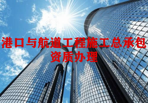 港口与航道工程施工总承包资质办理